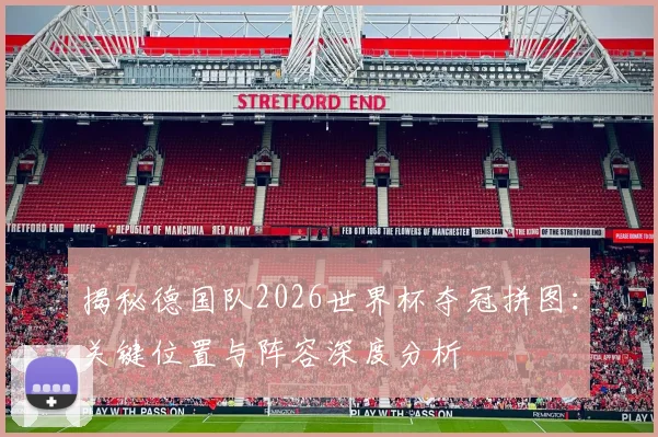揭秘德国队2026世界杯夺冠拼图:关键位置与阵容深度分析