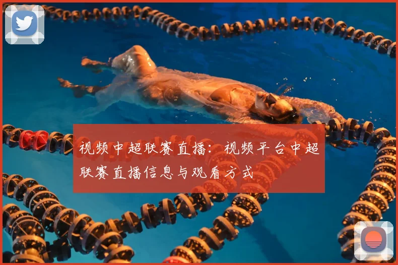视频中超联赛直播：视频平台中超联赛直播信息与观看方式