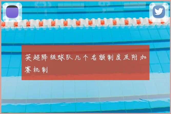 英超降级球队几个名额制度及附加赛机制