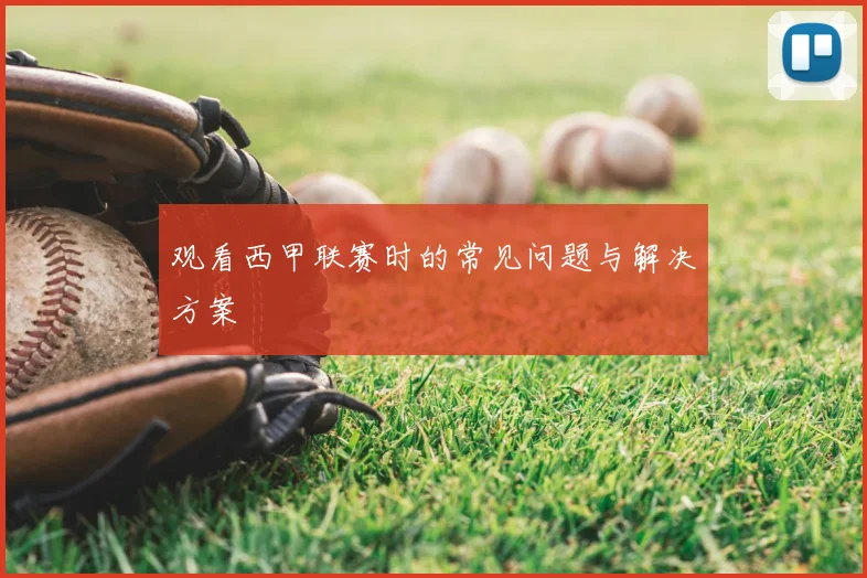观看西甲联赛时的常见问题与解决方案